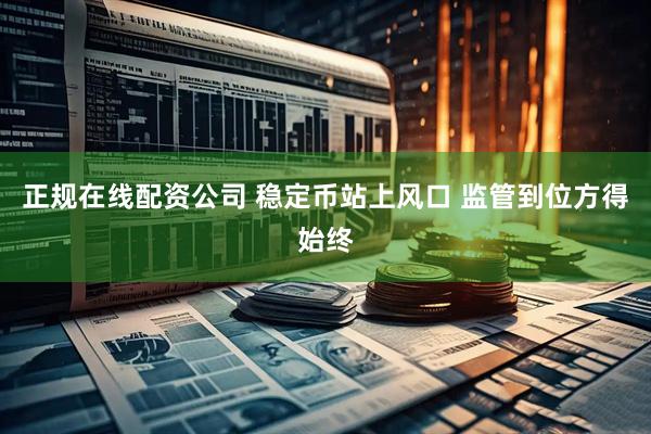 正规在线配资公司 稳定币站上风口 监管到位方得始终