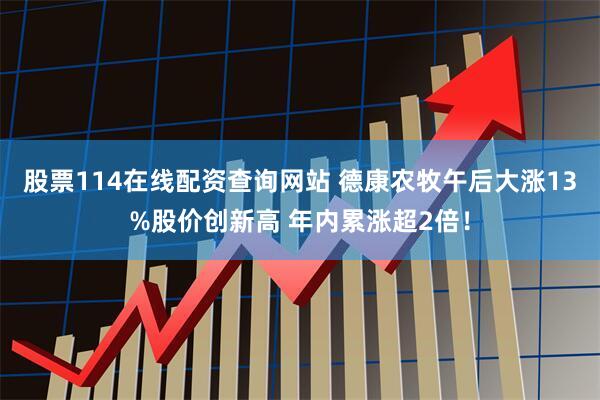 股票114在线配资查询网站 德康农牧午后大涨13%股价创新高 年内累涨超2倍！