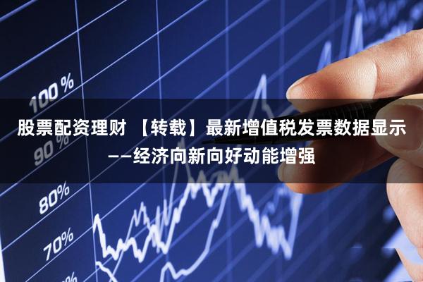 股票配资理财 【转载】最新增值税发票数据显示——经济向新向好动能增强