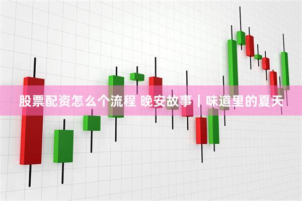 股票配资怎么个流程 晚安故事｜味道里的夏天