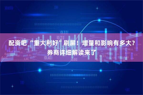 配资吧 “重大利好”刷屏！增量和影响有多大？券商详细解读来了