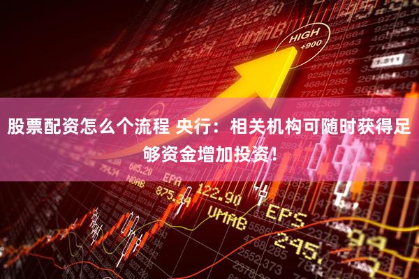 股票配资怎么个流程 央行：相关机构可随时获得足够资金增加投资！