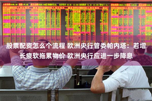 股票配资怎么个流程 欧洲央行管委帕内塔：若增长疲软拖累物价 欧洲央行应进一步降息