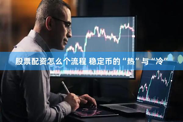股票配资怎么个流程 稳定币的“热”与“冷”