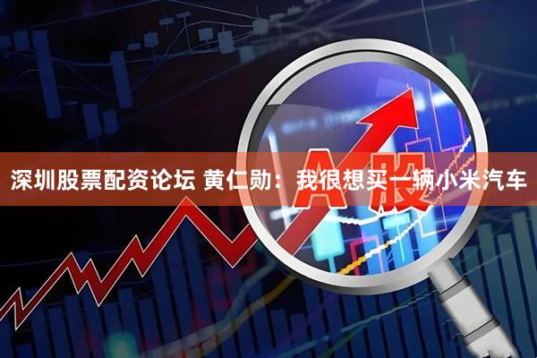 深圳股票配资论坛 黄仁勋：我很想买一辆小米汽车
